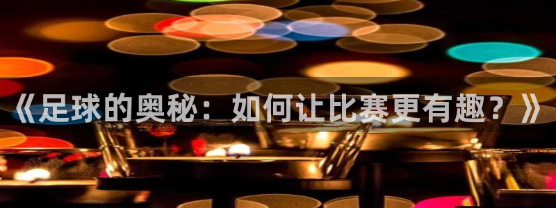 世界杯足球比赛:《足球的奥秘:如何让比赛更有趣?》