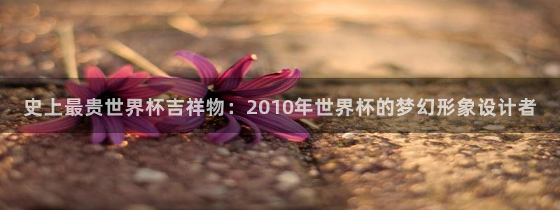 世界杯比赛:史上最贵世界杯吉祥物:2010年世界杯的梦幻形象设计者