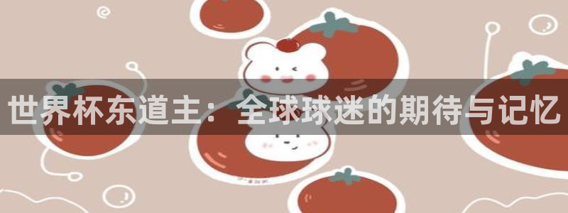 世界杯亚洲区预选赛赛程表:世界杯东道主:全球球迷的期待与记忆